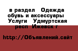  в раздел : Одежда, обувь и аксессуары » Услуги . Удмуртская респ.,Ижевск г.